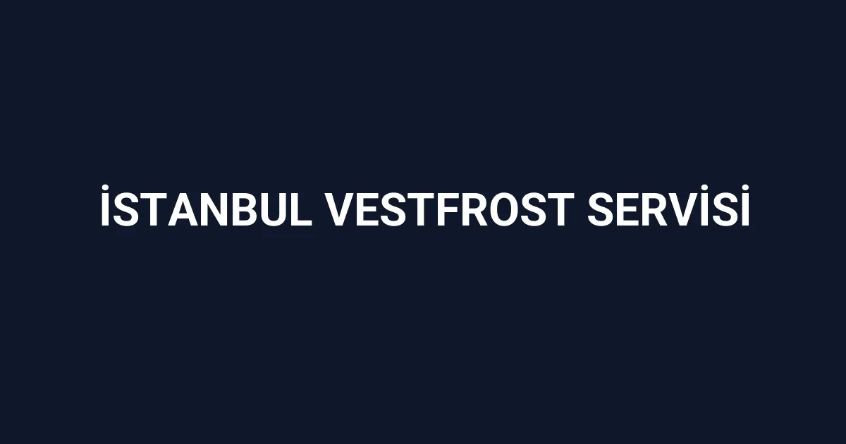 İstanbul Vestfrost Servisi